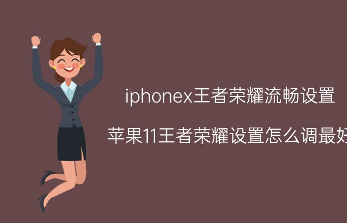 iphonex王者荣耀流畅设置 苹果11王者荣耀设置怎么调最好？